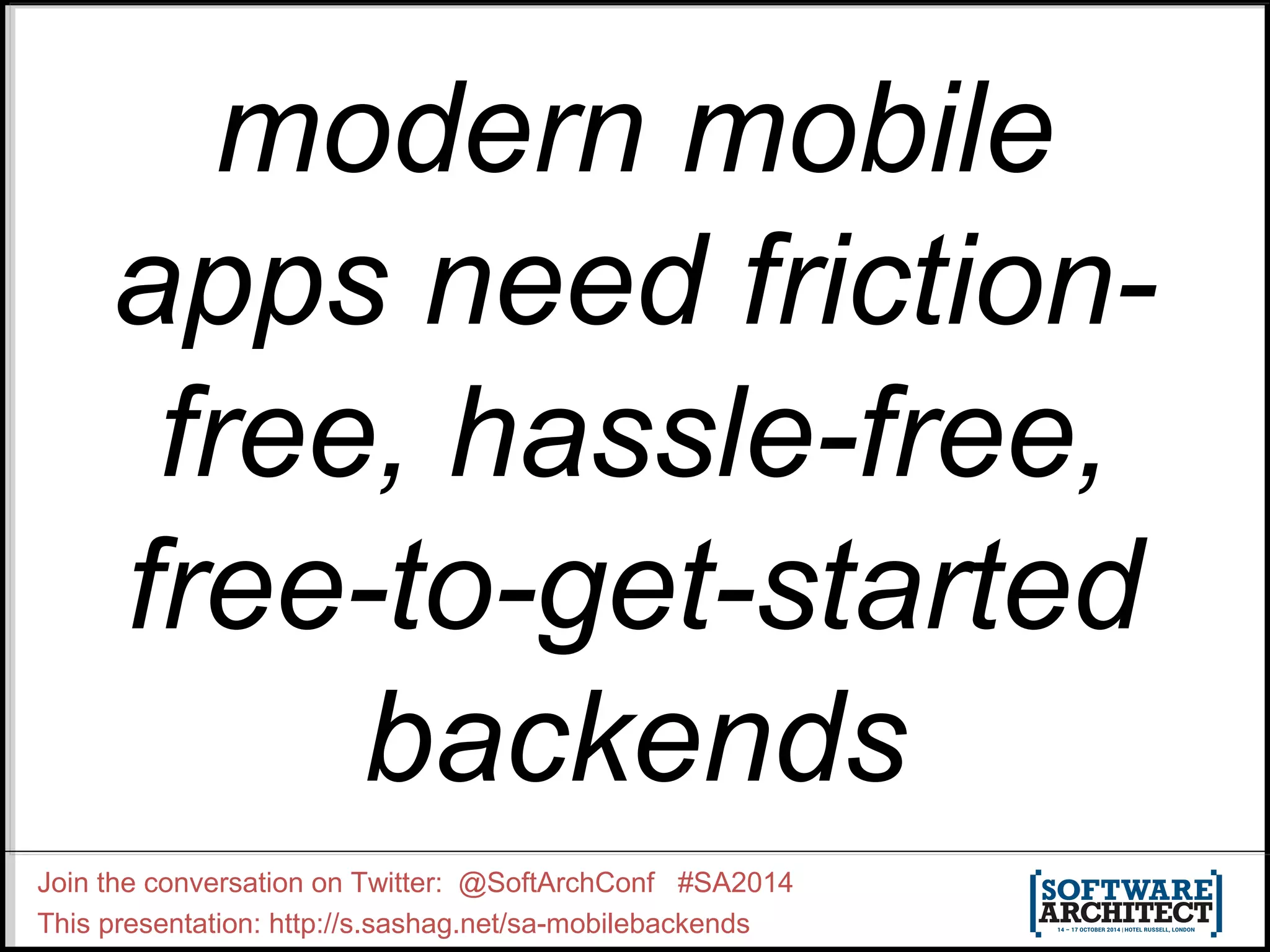 modern mobile 
apps need friction-free, 
hassle-free, 
free-to-get-started 
backends 
Join the conversation on Twitter: @SoftArchConf #SA2014 
This presentation: http://s.sashag.net/sa-mobilebackends 
 