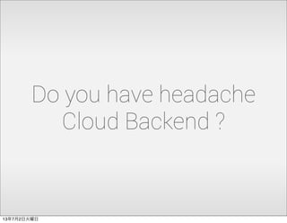 Do you have headache
Cloud Backend ?
13年7月2日火曜日
 