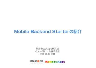 Mobile Backend Starterの紹介

RainbowApps横浜校
イメージピット株式会社
代表 高橋 良輔

 