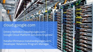 Google confidential │ Do not distribute 
cloud.google.com 
Dmitry Nefedkin (nda@google.com) 
Google Cloud Platform Solutio...