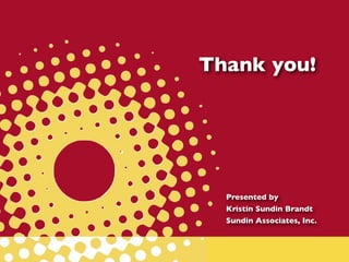 Thank you!




  Presented by
  Kristin Sundin Brandt
  Sundin Associates, Inc.
 