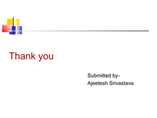 Thank you 
Submitted by- 
Ajeetesh Srivastava 
