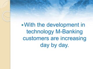With the development in
technology M-Banking
customers are increasing
day by day.
 
