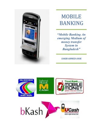 MOBILE
BANKING
“Mobile Banking An
emerging Medium of
money transfer
System in
Bangladesh”
SAKIB AHMED ANIK
 