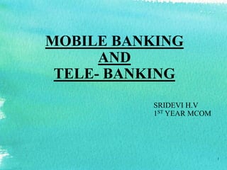 MOBILE BANKING
AND
TELE- BANKING
SRIDEVI H.V
1ST YEAR MCOM
1
 