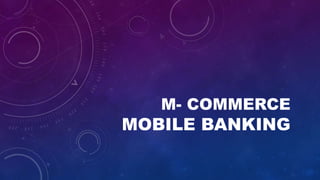 M- COMMERCE
MOBILE BANKING
 