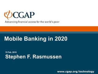 Mobile Banking in 2020

15 Feb. 2010

Stephen F. Rasmussen

                  www.cgap.org/technology
 
