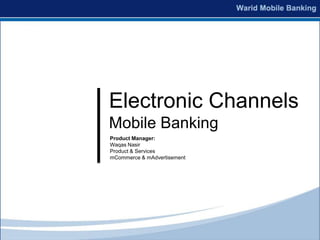 Electronic Channels
Mobile Banking
Product Manager:
Waqas Nasir
Product & Services
mCommerce & mAdvertisement
 