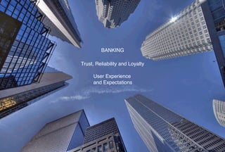 BANKING

Trust, Reliability and Loyalty

     User Experience 
     and Expectations
 