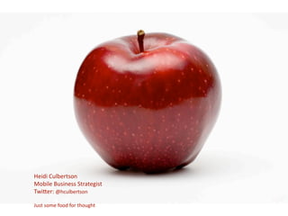 Heidi Culbertson 
Mobile Business Strategist 
Twi`er: @hculbertson 

                          
Just some food for thought
 