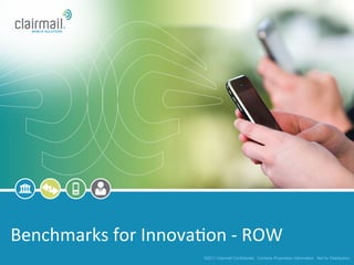 Benchmarks	
  for	
  Innova*on	
  -­‐	
  ROW	
  
                                 ©2011 Clairmail Confidential. Contains Proprietary Information. Not for Distribution.
 