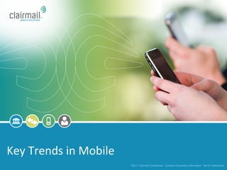 Key	
  Trends	
  in	
  Mobile	
  
                                    ©2011 Clairmail Confidential. Contains Proprietary Information. Not for Distribution.
 