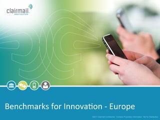 Benchmarks	
  for	
  Innova*on	
  -­‐	
  Europe	
  
                                 ©2011 Clairmail Confidential. Contains Proprietary Information. Not for Distribution.
 