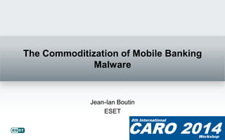 The Commoditization of Mobile Banking
Malware
Jean-Ian Boutin
ESET
 