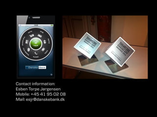 For internal use             Innovated by Danske Bank

                            Designed by DesignIT
                   Loved by Danske Bank Customers




          Contact information:
          Esben Torpe Jørgensen
          Mobile: +45 41 95 02 08
          Mail: esjr@danskebank.dk


                                                        23
 