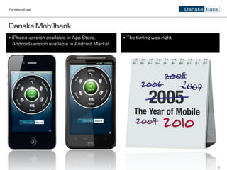 For internal use




Danske Mobilbank
   iPhone-version available in App Store.           The timing was right
    Android-version available in Android Market




                                                                             3
 