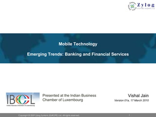 Mobile TechnologyEmerging Trends: Banking and Financial Services Vishal Jain Version 01a, 17 March 2010 Presented at the Indian Business Chamber of Luxembourg 