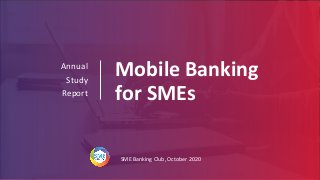 Mobile Banking
for SMEs
Annual
Study
Report
SME Banking Club, October 2020
 