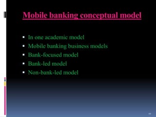 Mobile banking conceptual model
 In one academic model
 Mobile banking business models
 Bank-focused model
 Bank-led model
 Non-bank-led model
10
 