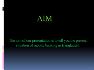 The aim of our presentation is to tell you the present
situation of mobile banking in Bangladesh
AIM
4
 