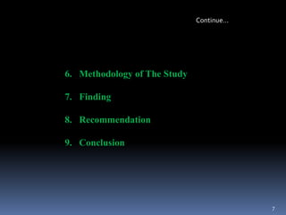 6. Methodology of The Study
7. Finding
8. Recommendation
9. Conclusion
7
Continue…
 