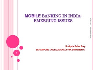 MOBILE BANKING IN INDIA:
EMERGING ISSUES
Sudipta Saha Roy
SERAMPORE COLLEGE(CALCUTTA UNIVERSITY)
5/19/2020sudiptasaharoy
1
 