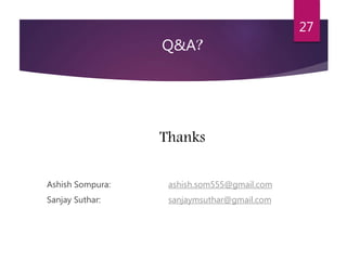 Q&A? 
Ashish Sompura: ashish.som555@gmail.com 
Sanjay Suthar: sanjaymsuthar@gmail.com 
27 
Thanks 
