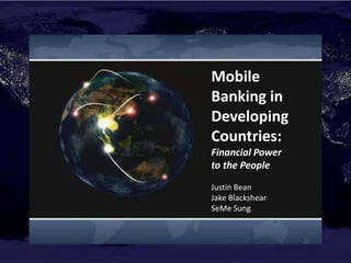 Mobile Banking in Developing Countries: Financial Power  to the People Justin Bean  Jake Blackshear SeMe Sung 