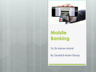 Mobile
Banking
To: Sir Adnan Ashraf
By: Quaid-E-Azam Group
1

 