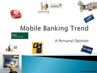 Mobile Banking Trend A Personal Opinion By: Budi Setiawan 