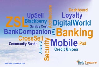 Dashboard Loyalty DigitalWorld Banking Mobile iPad Credit Unions ZSL UpSell Blackberry BankCompanion CrossSell Community Banks Service Cost SMS Architecture Android Security 