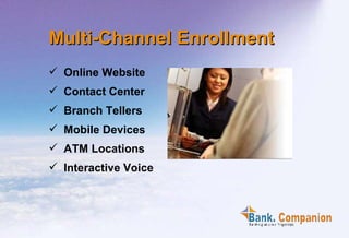 Multi-Channel Enrollment  Online Website Contact Center  Branch Tellers  Mobile Devices ATM Locations Interactive Voice  