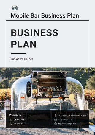 Mobile Bar Business Plan
BUSINESS
PLAN
Bar, Where You Are
Prepared By
John Doe

(650) 359-3153

10200 Bolsa Ave, Westminster, CA, 92683

info@example.com

http://www.example.com

 
