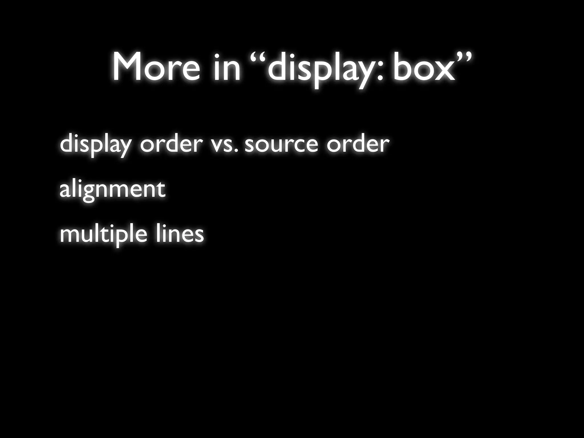 More in “display: box”
display order vs. source order
alignment
multiple lines
 