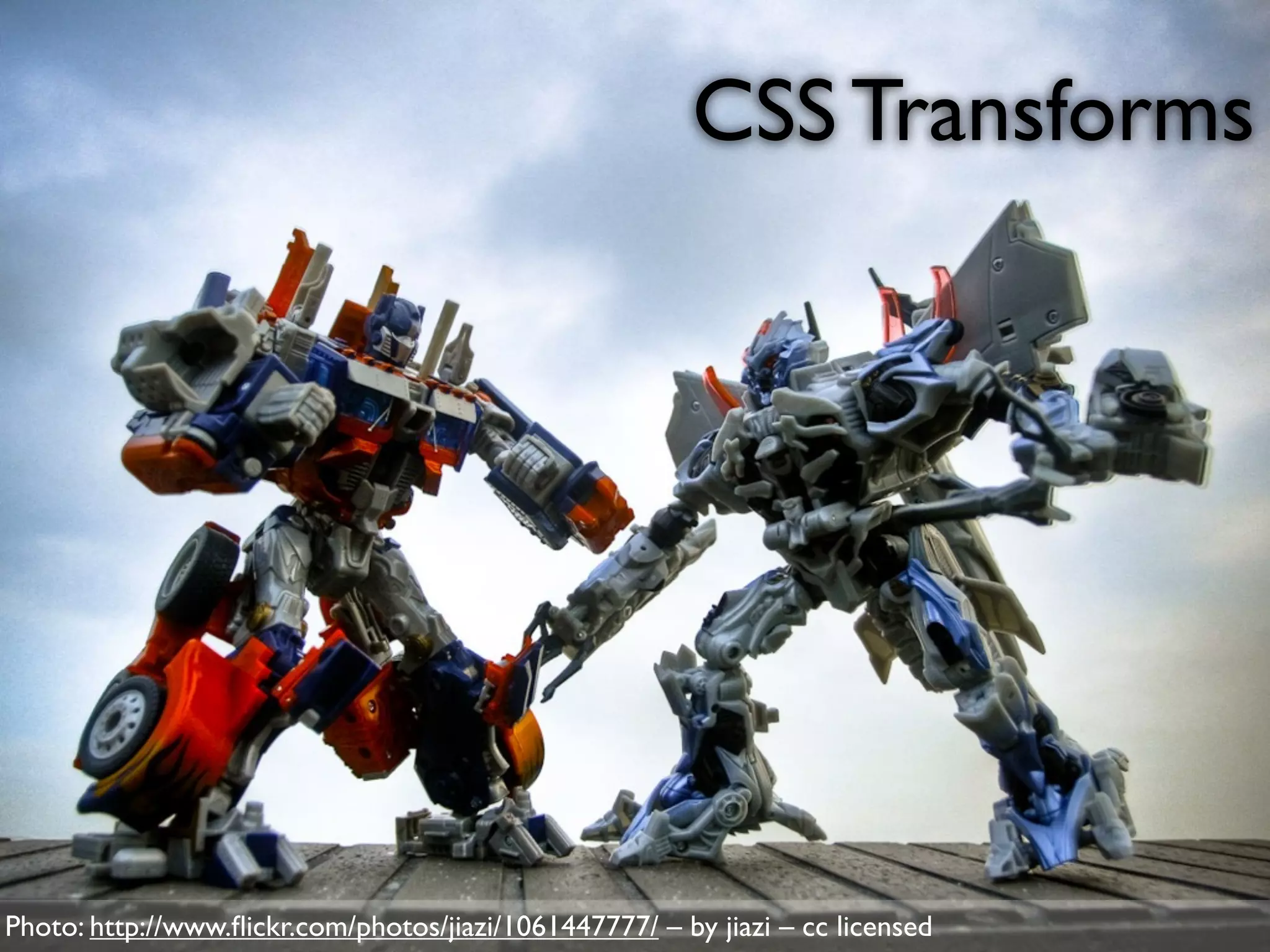 CSS Transforms




Photo: http://www.ﬂickr.com/photos/jiazi/1061447777/ – by jiazi – cc licensed
 