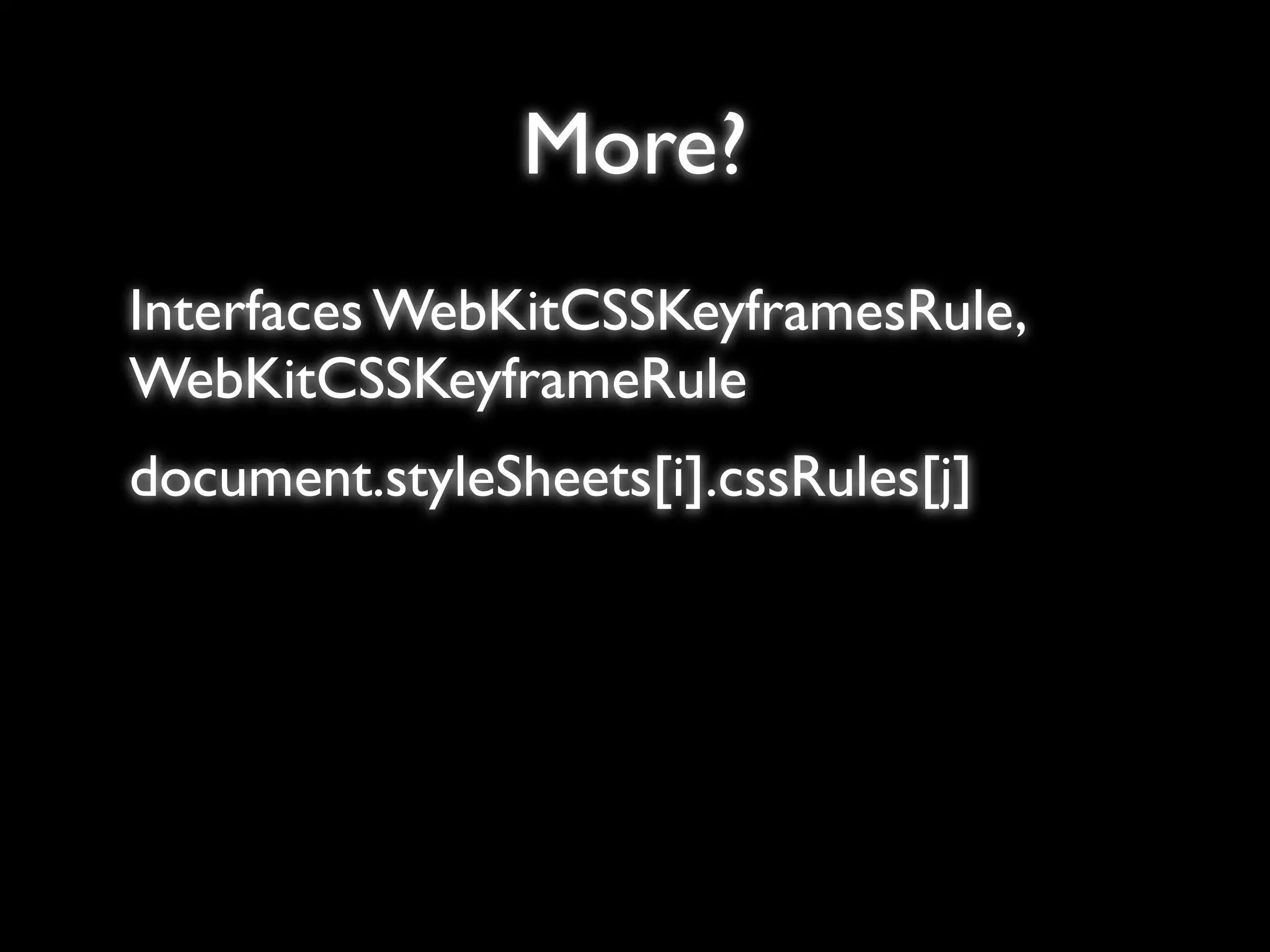 More?
Interfaces WebKitCSSKeyframesRule,
WebKitCSSKeyframeRule
document.styleSheets[i].cssRules[j]
 
