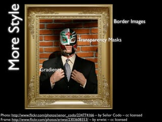 More Style                                                       Border Images


                                              Transparency Masks




                       Gradients




Photo: http://www.ﬂickr.com/photos/senor_codo/234774166 – by Señor Codo – cc licensed
Frame: http://www.ﬂickr.com/photos/eriwst/2303608353/ – by erwist – cc licensed
 