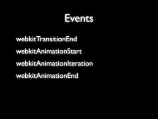 Events
webkitTransitionEnd
webkitAnimationStart
webkitAnimationIteration
webkitAnimationEnd
 