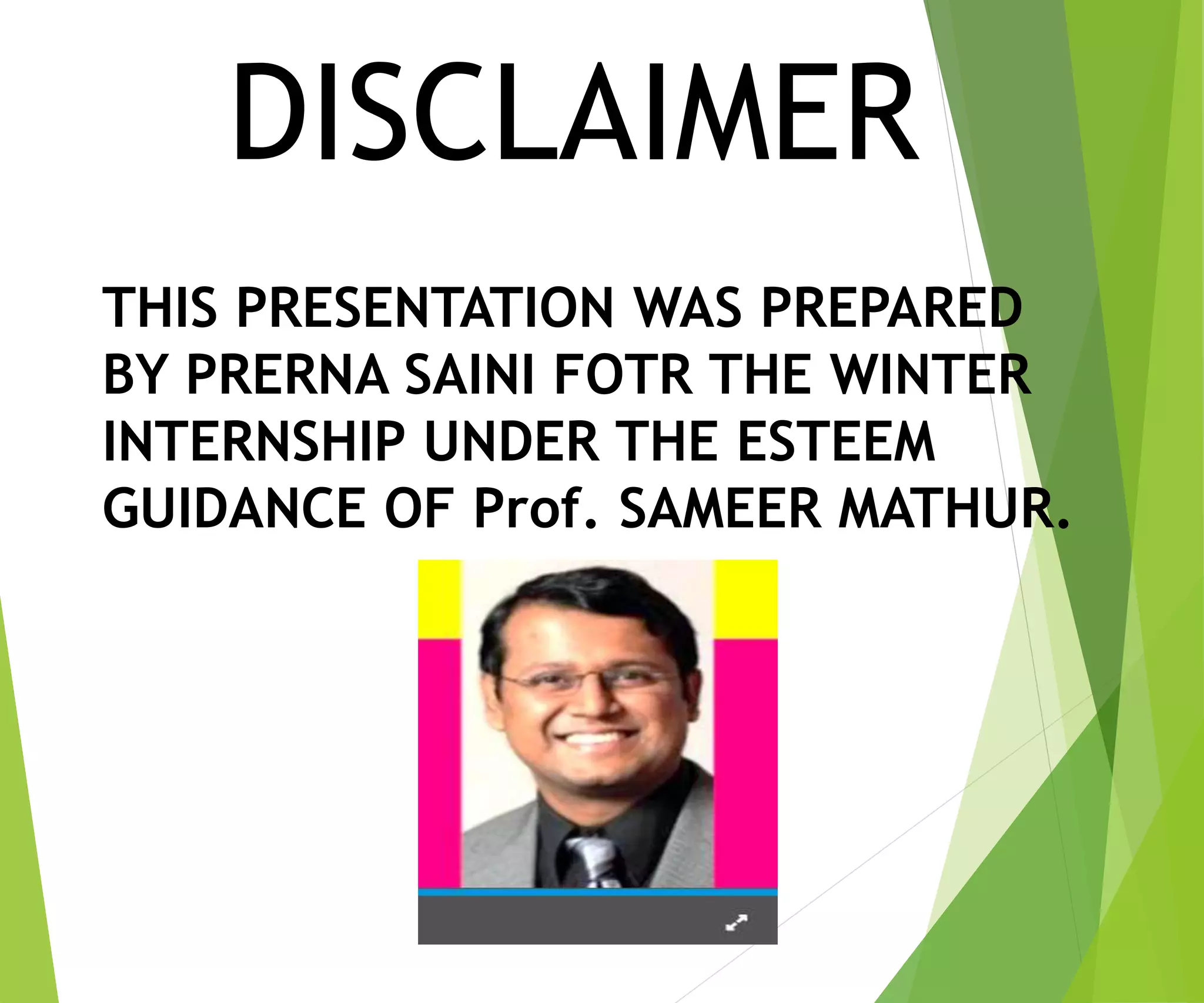 DISCLAIMER
THIS PRESENTATION WAS PREPARED
BY PRERNA SAINI FOTR THE WINTER
INTERNSHIP UNDER THE ESTEEM
GUIDANCE OF Prof. SAMEER MATHUR.
 