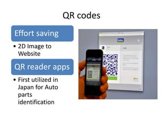 QR codes
Effort saving
• 2D Image to
Website
QR reader apps
• First utilized in
Japan for Auto
parts
identification
 