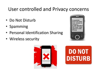 User controlled and Privacy concerns
• Do Not Disturb
• Spamming
• Personal Identification Sharing
• Wireless security
 