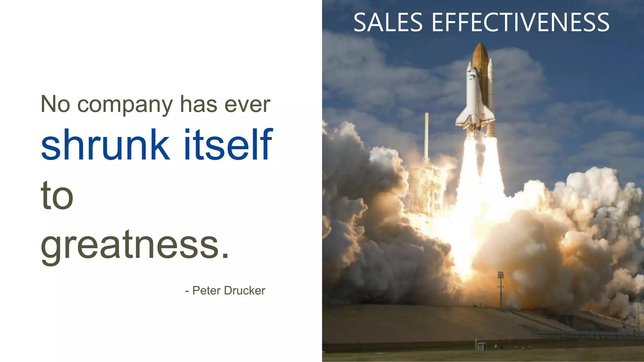 No company has ever
shrunk itself
to greatness.
- Peter Drucker
SALES EFFECTIVENESS
 