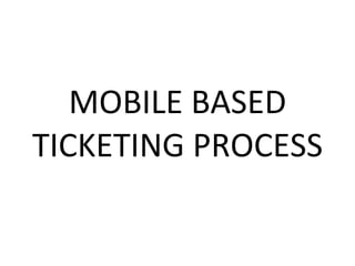 MOBILE BASED TICKETING PROCESS 