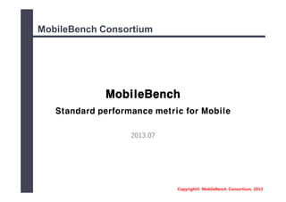 Copyright© MobileBench Consortium, 2013
MobileBenchMobileBench ConsortiumConsortium
MobileBench
Standard performance metric for Mobile
2013.07
 