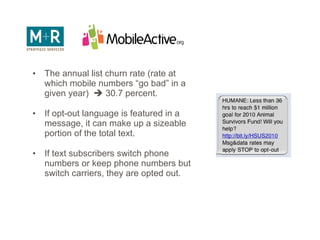 List Churn The annual list churn rate (rate at which mobile numbers “go bad” in a given year)    30.7 percent. If opt-out language is featured in a message, it can make up a sizeable portion of the total text. If text subscribers switch phone numbers or keep phone numbers but switch carriers, they are opted out. 