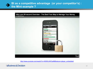 BI as a competitive advantage (or your competitor’s) :
the Mint example ?




      http://www.youtube.com/watch?v=rK6WLHNYjwM&feature=player_embedded

                                                                           14
 