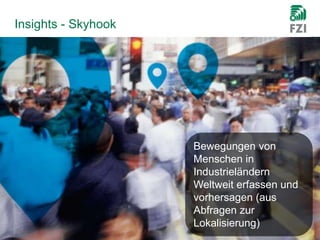 Insights - Skyhook
15.04.2014 © FZI Forschungszentrum Informatik 20
Bewegungen von
Menschen in
Industrieländern
Weltweit e...