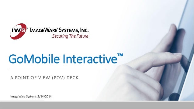 GoMobile Interactive™
A POINT OF VIEW (POV) DECK
ImageWare Systems 5/14/2014
 