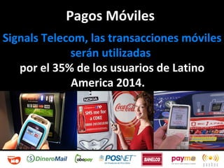Pagos Móviles  Signals Telecom, las transacciones móviles serán utilizadas  por el 35% de los usuarios de Latino America 2014.  