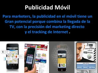 Publicidad Móvil Para marketers, la publicidad en el móvil tiene un Gran potencial porque combina la llegada de la TV, con la precisión del marketing directo  y el tracking de Internet  . 